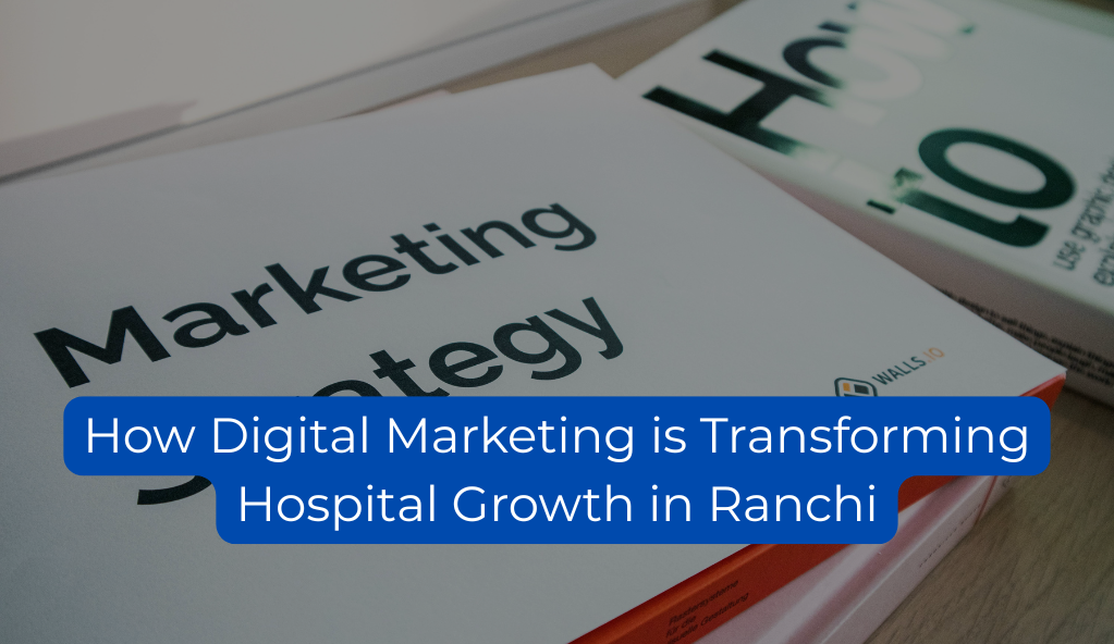 How Digital Marketing is Transforming Hospital Growth in Ranchi