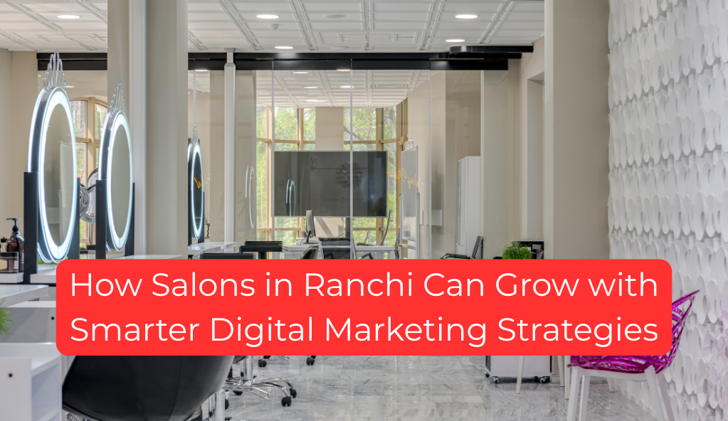 How Salons in Ranchi Can Grow with Smarter Digital Marketing Strategies