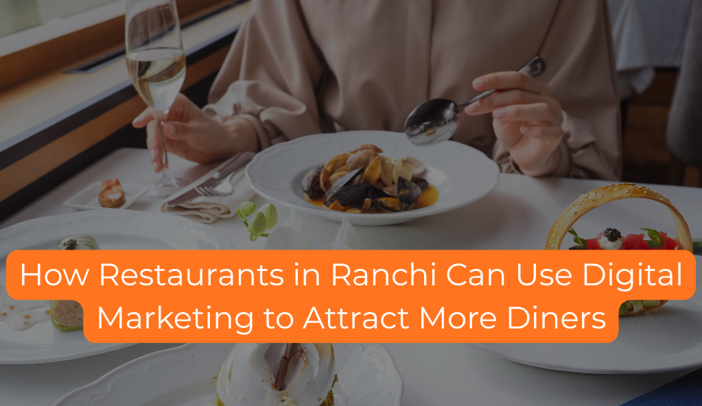 How Restaurants in Ranchi Can Use Digital Marketing to Attract More Diners