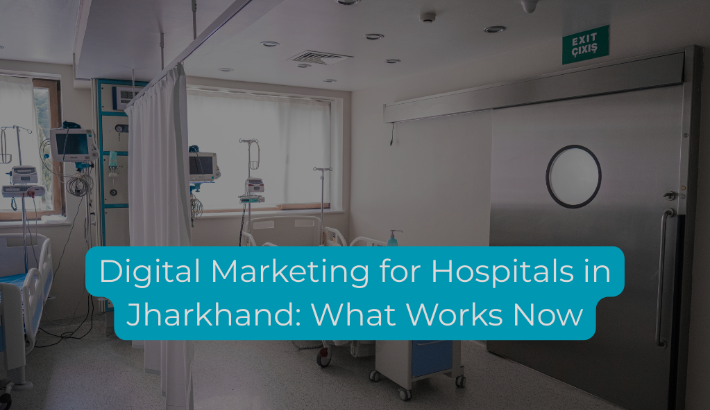 Digital Marketing for Hospitals in Jharkhand: What Works Now