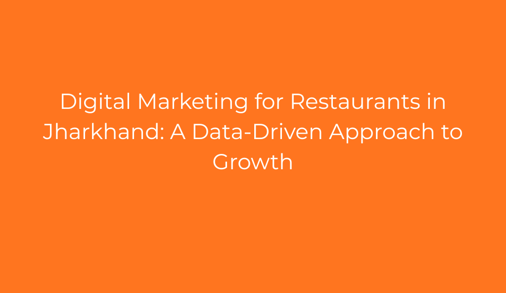Digital Marketing for Restaurants in Jharkhand: A Data-Driven Approach to Growth