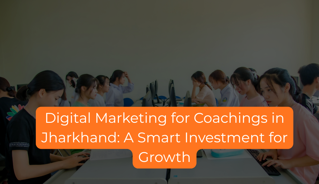 Digital Marketing for Coachings in Jharkhand: A Smart Investment for Growth