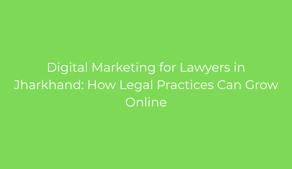 Digital Marketing for Lawyers in Jharkhand: How Legal Practices Can Grow Online